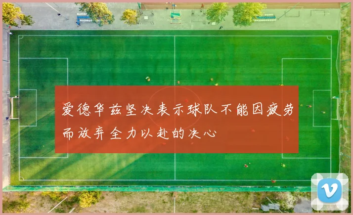 爱德华兹坚决表示球队不能因疲劳而放弃全力以赴的决心