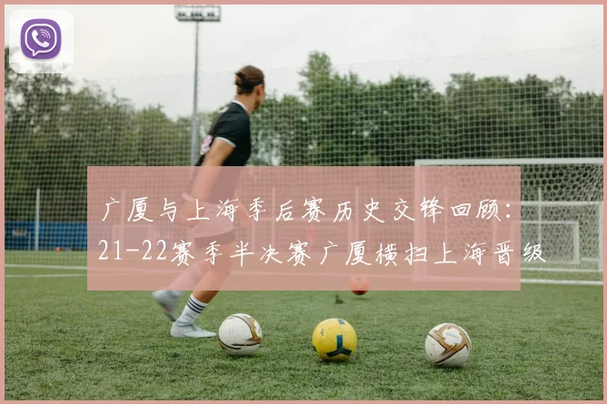 广厦与上海季后赛历史交锋回顾：21-22赛季半决赛广厦横扫上海晋级决赛