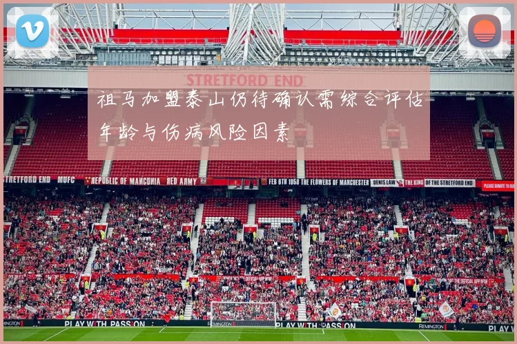 祖马加盟泰山仍待确认需综合评估年龄与伤病风险因素