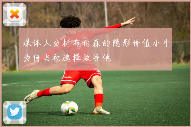 媒体人分析布伦森的隐形价值小牛为何当初选择放弃他