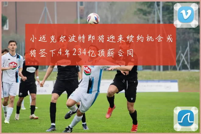 小迈克尔波特即将迎来续约机会或将签下4年234亿顶薪合同