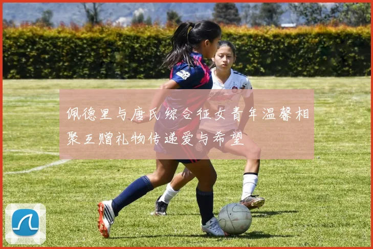 佩德里与唐氏综合征女青年温馨相聚互赠礼物传递爱与希望