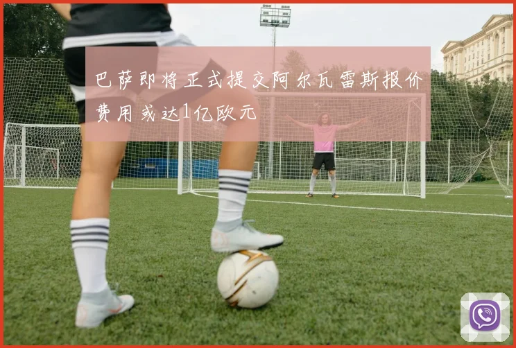 巴萨即将正式提交阿尔瓦雷斯报价费用或达1亿欧元