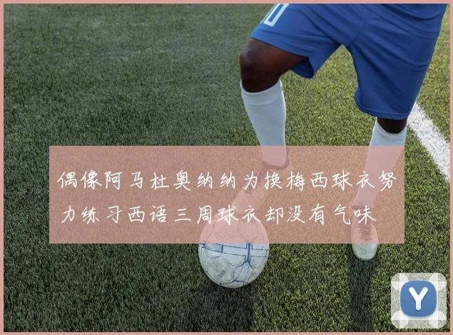 偶像阿马杜奥纳纳为换梅西球衣努力练习西语三周球衣却没有气味